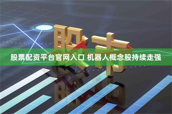 股票配资平台官网入口 机器人概念股持续走强