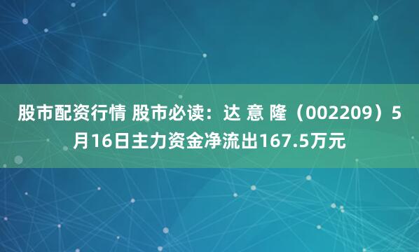 股市配资行情 股市必读：达 意 隆（002209）5月16日主力资金净流出167.5万元