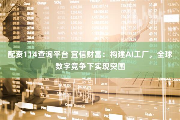 配资114查询平台 宜信财富：构建AI工厂，全球数字竞争下实现突围
