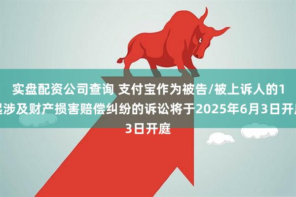 实盘配资公司查询 支付宝作为被告/被上诉人的1起涉及财产损害赔偿纠纷的诉讼将于2025年6月3日开庭