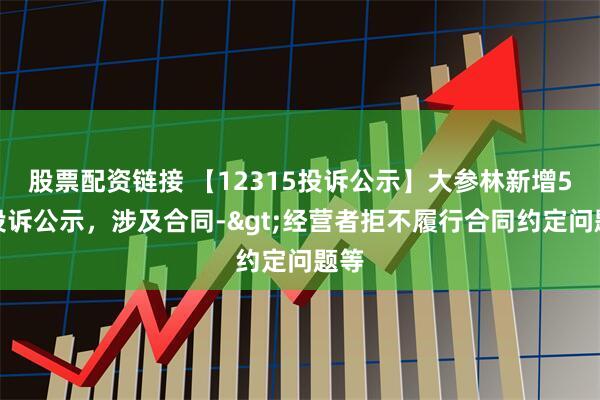 股票配资链接 【12315投诉公示】大参林新增5件投诉公示，涉及合同->经营者拒不履行合同约定问题等