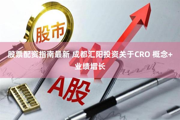 股票配资指南最新 成都汇阳投资关于CRO 概念+业绩增长