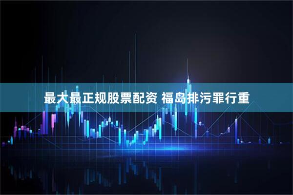 最大最正规股票配资 福岛排污罪行重
