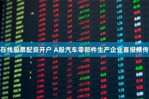 在线股票配资开户 A股汽车零部件生产企业喜报频传