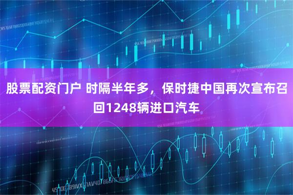 股票配资门户 时隔半年多，保时捷中国再次宣布召回1248辆进口汽车