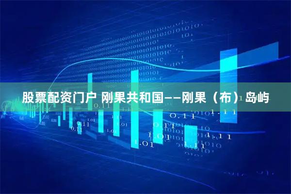 股票配资门户 刚果共和国——刚果（布）岛屿