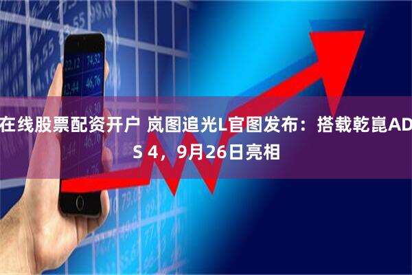 在线股票配资开户 岚图追光L官图发布：搭载乾崑ADS 4，9月26日亮相