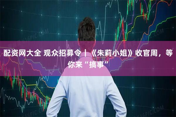 配资网大全 观众招募令｜《朱莉小姐》收官周，等你来“搞事”