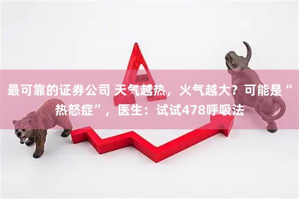最可靠的证券公司 天气越热,火气越大?可能是“热怒症”,医生:试试478呼吸法